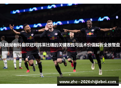 从数据看科曼欧冠对阵莱比锡的关键表现与战术价值解析全景复盘