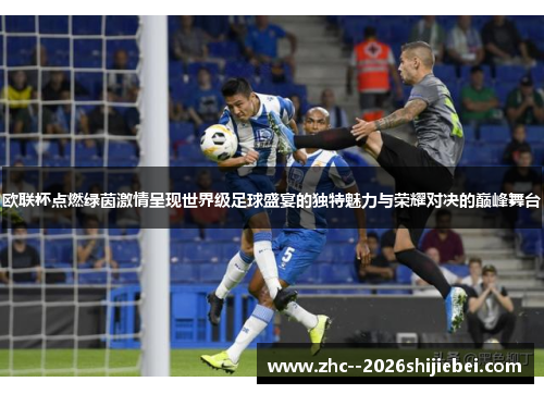 欧联杯点燃绿茵激情呈现世界级足球盛宴的独特魅力与荣耀对决的巅峰舞台 欧联杯点燃绿茵激情呈现世界级足球盛宴的独特魅力与荣耀对决的巅峰舞台