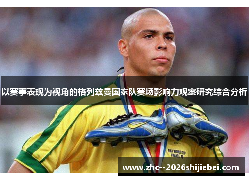 以赛事表现为视角的格列兹曼国家队赛场影响力观察研究综合分析
