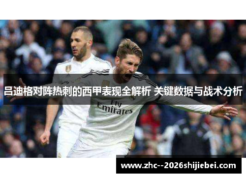 吕迪格对阵热刺的西甲表现全解析 关键数据与战术分析
