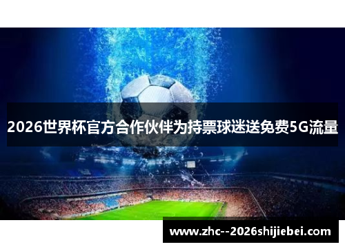 2026世界杯官方合作伙伴为持票球迷送免费5G流量