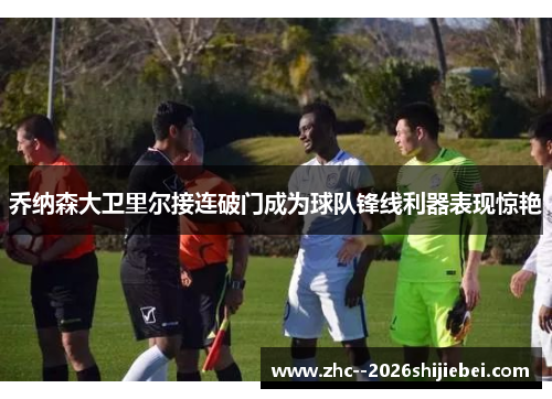 乔纳森大卫里尔接连破门成为球队锋线利器表现惊艳