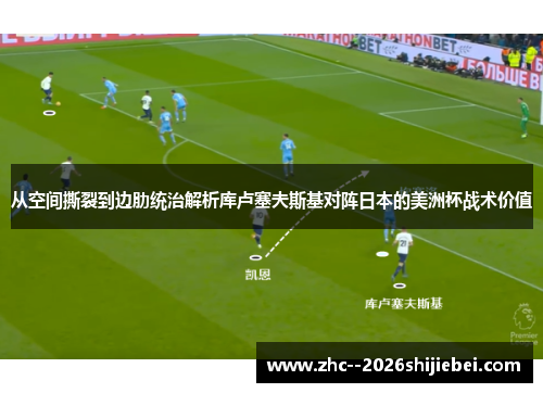 从空间撕裂到边肋统治解析库卢塞夫斯基对阵日本的美洲杯战术价值
