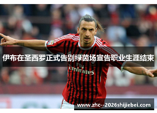 伊布在圣西罗正式告别绿茵场宣告职业生涯结束