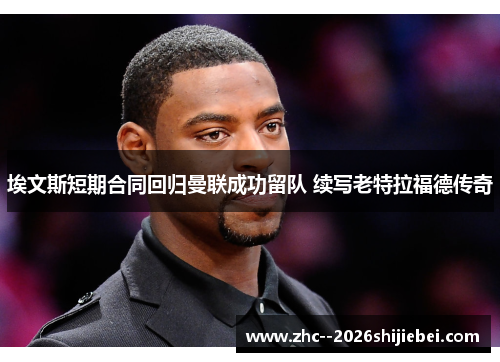 埃文斯短期合同回归曼联成功留队 续写老特拉福德传奇