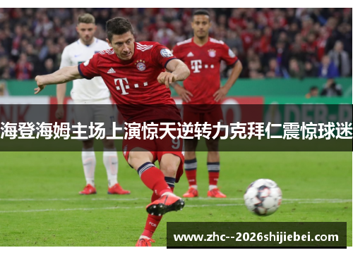 海登海姆主场上演惊天逆转力克拜仁震惊球迷