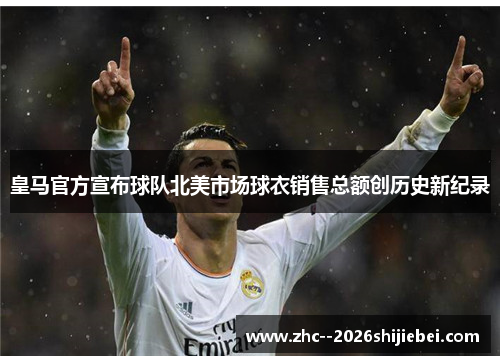 皇马官方宣布球队北美市场球衣销售总额创历史新纪录