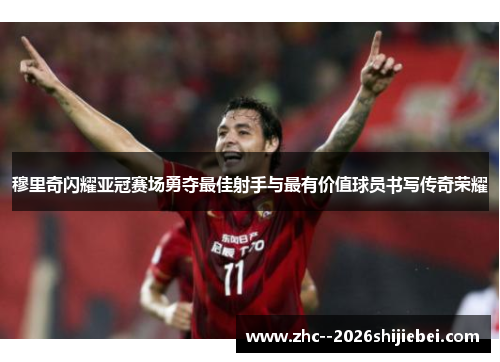 穆里奇闪耀亚冠赛场勇夺最佳射手与最有价值球员书写传奇荣耀