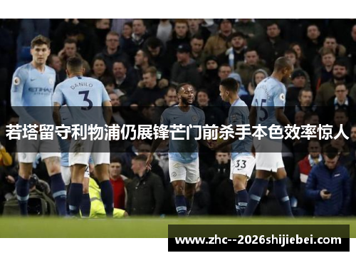 若塔留守利物浦仍展锋芒门前杀手本色效率惊人
