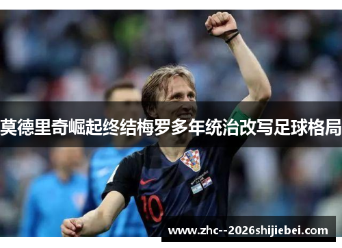 莫德里奇崛起终结梅罗多年统治改写足球格局