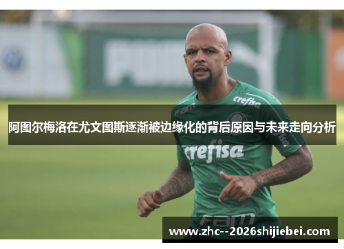 阿图尔梅洛在尤文图斯逐渐被边缘化的背后原因与未来走向分析 阿图尔梅洛在尤文图斯逐渐被边缘化的背后原因与未来走向分析