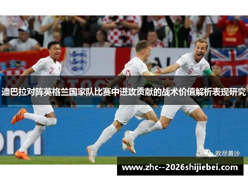 迪巴拉对阵英格兰国家队比赛中进攻贡献的战术价值解析表现研究 迪巴拉对阵英格兰国家队比赛中进攻贡献的战术价值解析表现研究