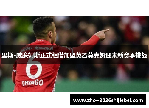里斯·威廉姆斯正式租借加盟英乙莫克姆迎来新赛季挑战