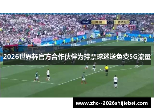 2026世界杯官方合作伙伴为持票球迷送免费5G流量 2026世界杯官方合作伙伴为持票球迷送免费5G流量