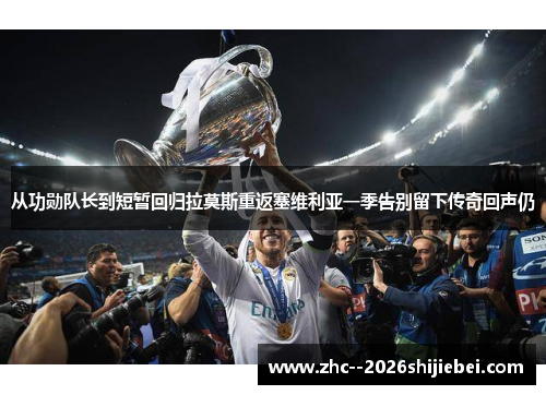 从功勋队长到短暂回归拉莫斯重返塞维利亚一季告别留下传奇回声仍