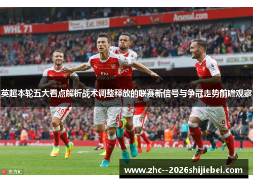 英超本轮五大看点解析战术调整释放的联赛新信号与争冠走势前瞻观察 英超本轮五大看点解析战术调整释放的联赛新信号与争冠走势前瞻观察