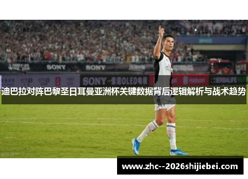 迪巴拉对阵巴黎圣日耳曼亚洲杯关键数据背后逻辑解析与战术趋势 迪巴拉对阵巴黎圣日耳曼亚洲杯关键数据背后逻辑解析与战术趋势